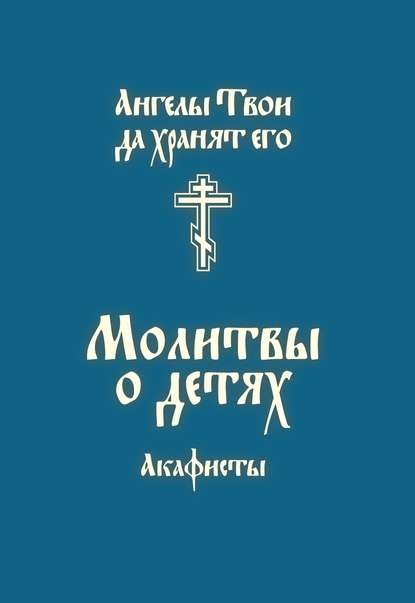 Молитвы о детях. Акафисты - Сборник