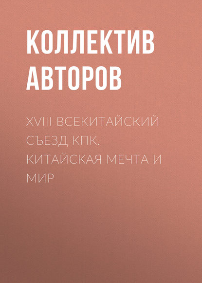 XVIII Всекитайский съезд КПК. Китайская мечта и мир - Коллектив авторов