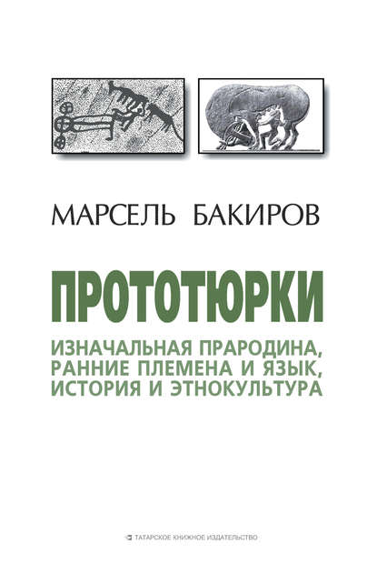 Прототюрки. Изначальная прародина, ранние племена и язык, история и этнокультура - Марсель Бакиров