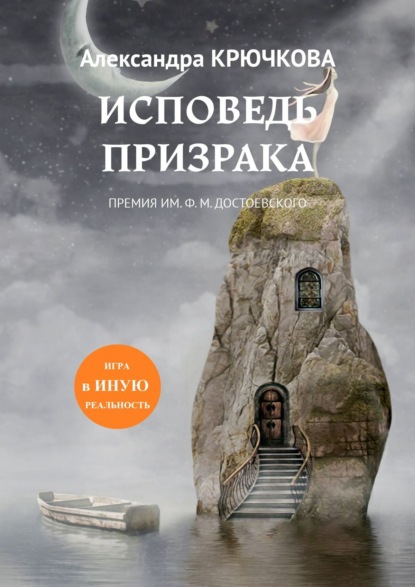 Исповедь призрака. Игра в Иную Реальность. Премия им. Ф.М. Достоевского — Александра Крючкова