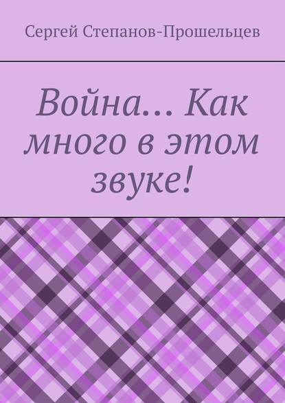 Война… Как много в этом звуке! - Сергей Степанов-Прошельцев