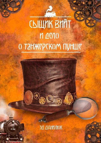 Сыщик Вийт и дело о танжерском пунше. Стимпанковый детективный рассказ - Эд Данилюк