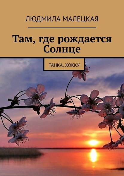 Там, где рождается Солнце. Танка, хокку - Людмила Малецкая