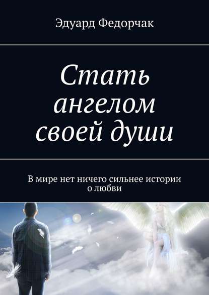 Стать ангелом своей души. В мире нет ничего сильнее истории о любви — Эдуард Федорчак