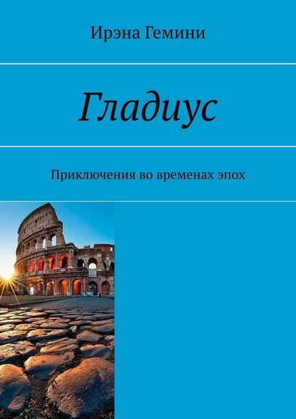 Гладиус. Приключения во временах эпох — Ирэна Гемини