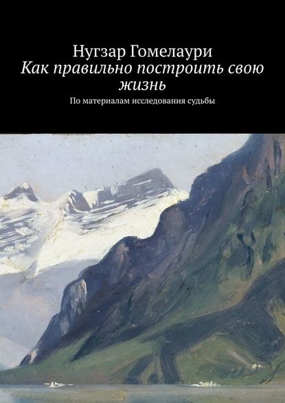 Как правильно построить свою жизнь. По материалам исследования судьбы — Нугзар Гомелаури