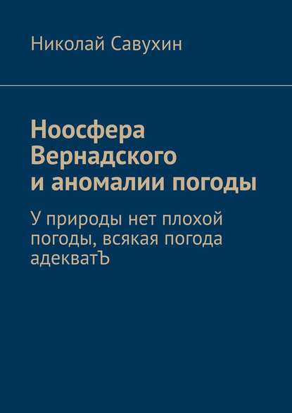 Ноосфера Вернадского и аномалии погоды. У природы нет плохой погоды, всякая погода адекватЪ - Николай Савухин