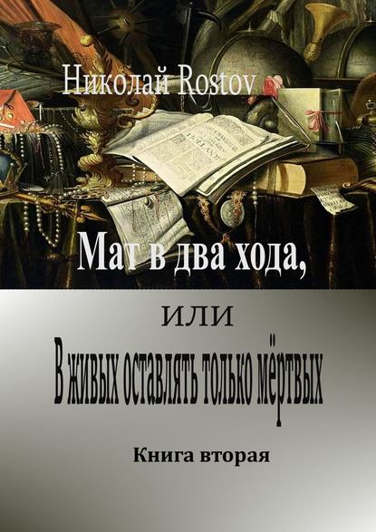 Мат в два хода, или В живых оставлять только мёртвых. Книга вторая — Николай Rostov