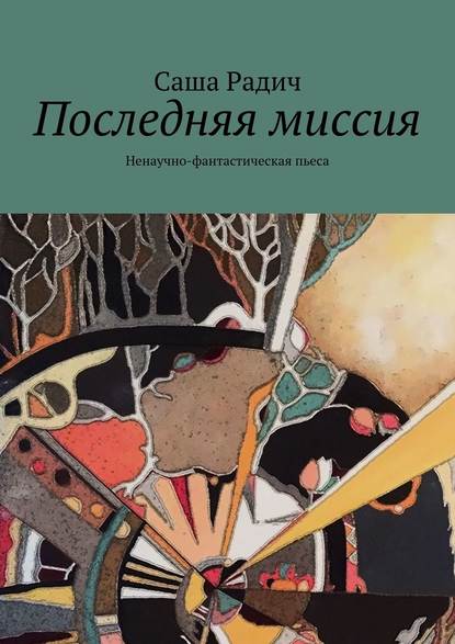 Последняя миссия. Ненаучно-фантастическая пьеса — Саша Радич