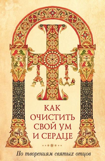 Как очистить свой ум и сердце. По творениям святых отцов - Группа авторов