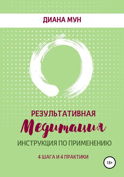 Результативная медитация. Инструкция по применению. 4 шага и 4 практики - Диана Геннадьевна Мун