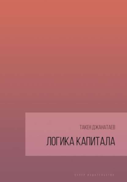 Логика капитала — Такен Джанатаев