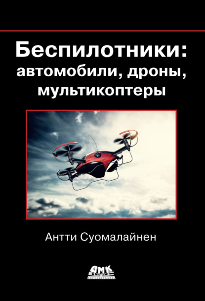 Беспилотники: автомобили, дроны, мультикоптеры — Антти Суомалайнен