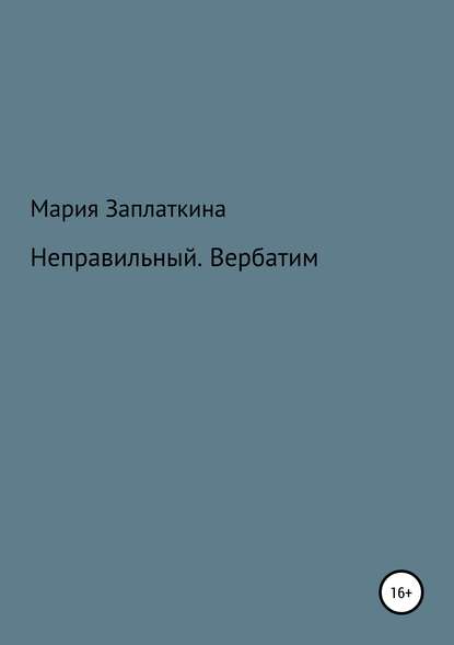 Неправильный. Вербатим - Мария Анатольевна Заплаткина