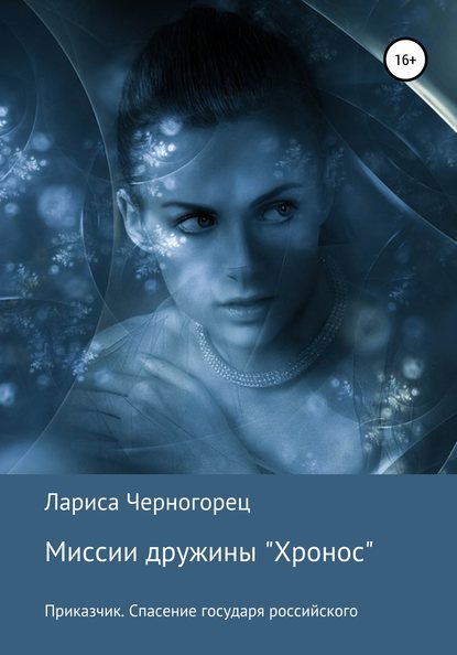 Миссии дружины «Хронос». Книга I. Приказчик. Спасение государя российского — Лариса Черногорец