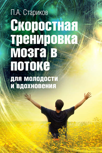 Скоростная тренировка мозга в потоке для молодости и вдохновения - П.А. Стариков