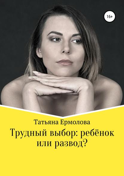 Трудный выбор: ребенок или развод? — Татьяна Александровна Ермолова