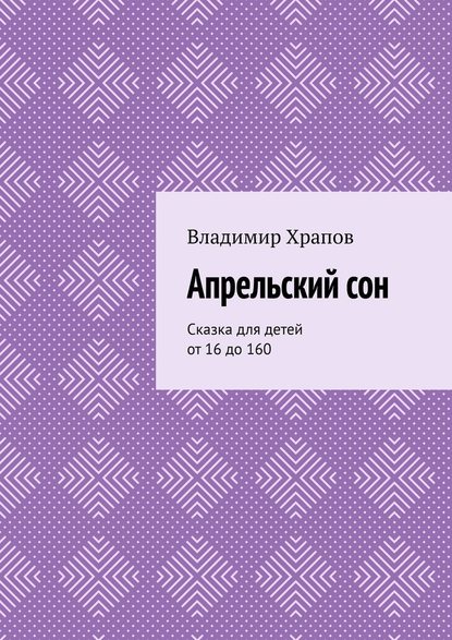 Апрельский сон. Сказка для детей от 16 до 160 - Владимир Храпов