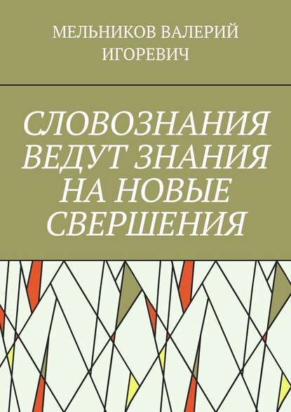 СЛОВОЗНАНИЯ ВЕДУТ ЗНАНИЯ НА НОВЫЕ СВЕРШЕНИЯ - Валерий Игоревич Мельников