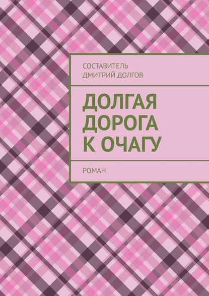 Долгая дорога к очагу. роман - Дмитрий Долгов