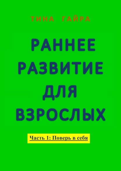 Раннее развитие для взрослых. Часть I: Поверь в себя - Тина Гайра