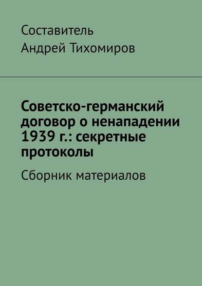 Советско-германский договор о ненападении 1939 г.: секретные протоколы. Сборник материалов — Андрей Тихомиров