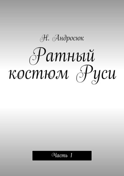 Ратный костюм Руси. Часть 1 - Николай Алексеевич Андросюк