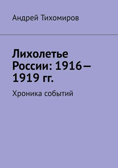 Лихолетье России: 1916—1919 гг. Хроника событий - Андрей Тихомиров