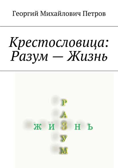 Крестословица: Разум – Жизнь - Георгий Михайлович Петров