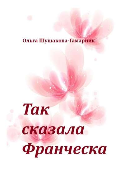 Так сказала Франческа — Ольга Шушакова-Гамарник