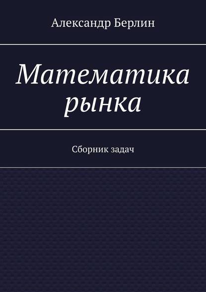 Математика рынка. Сборник задач — Александр Берлин