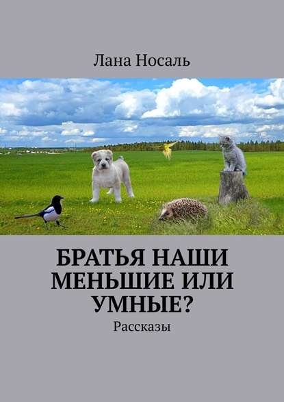 Братья наши меньшие или умные? Рассказы - Лана Носаль