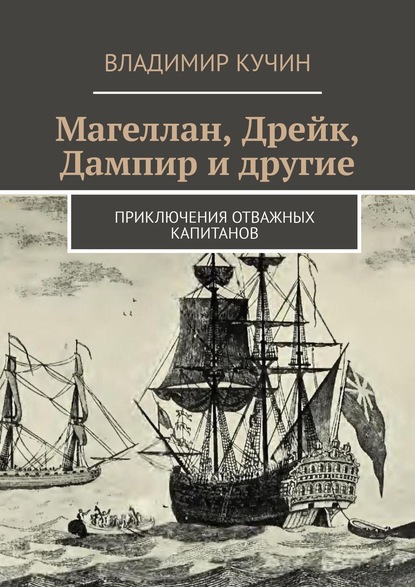 Магеллан, Дрейк, Дампир и другие. Приключения отважных капитанов — Владимир Кучин