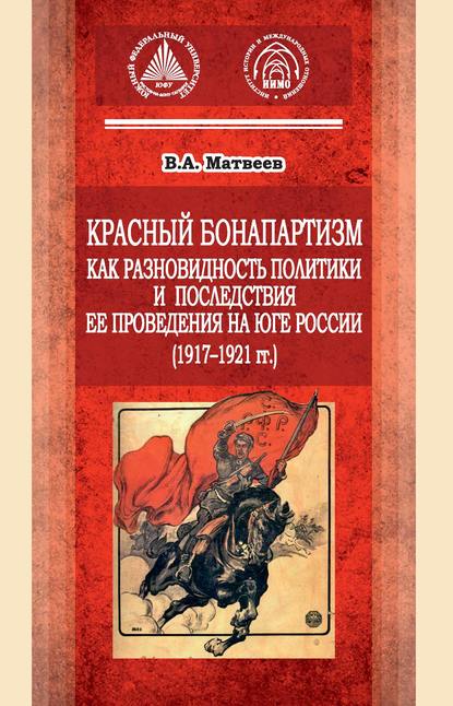 Красный бонапартизм как разновидность политики и последствия ее проведения на Юге России (1917-1921гг) - В. А. Матвеев