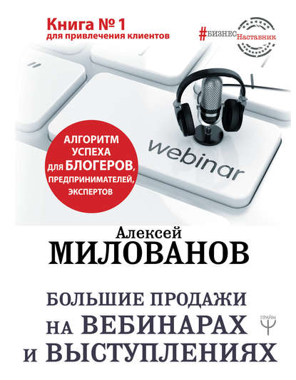 Большие продажи на вебинарах и выступлениях. Алгоритм успеха для блогеров, предпринимателей, экспертов - Алексей Милованов