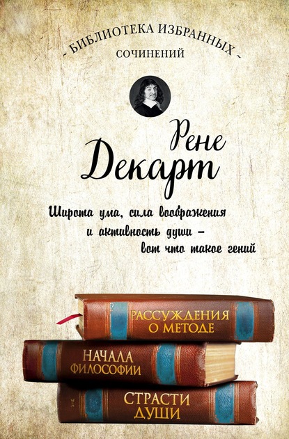 Рассуждения о методе. Начала философии. Страсти души (сборник) - Рене Декарт