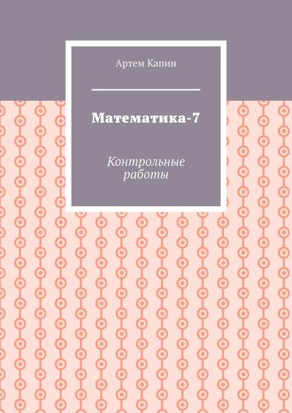 Математика-7. Контрольные работы - Артем Витальевич Капин