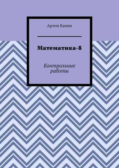 Математика-8. Контрольные работы - Артем Витальевич Капин