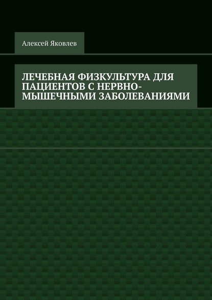 Лечебная физкультура для пациентов с нервно-мышечными заболеваниями - Алексей Александрович Яковлев