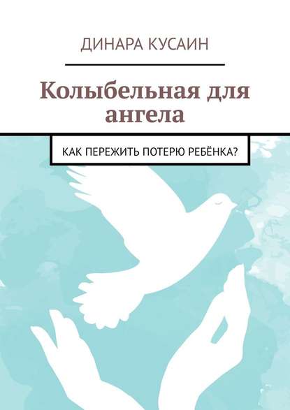 Колыбельная для ангела. Как пережить потерю ребёнка? - Динара Кусаин