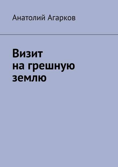 Визит на грешную землю - Анатолий Агарков