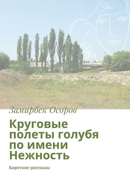 Круговые полеты голубя по имени Нежность. Короткие рассказы — Замирбек Осоров