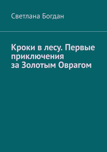 Кроки в лесу. Первые приключения за Золотым Оврагом - Светлана Богдан