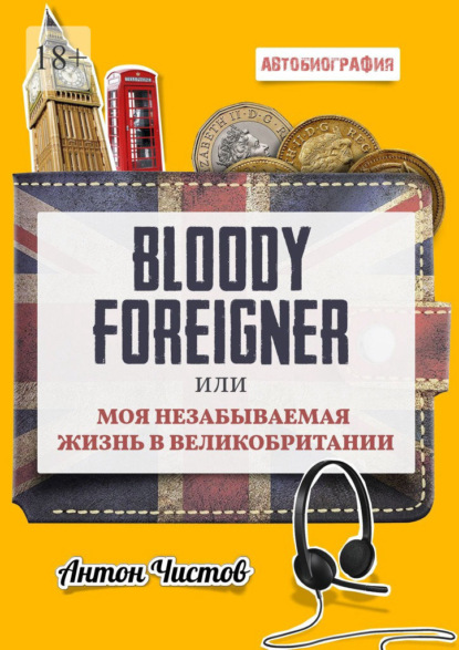 Bloody Foreigner. Или моя незабываемая жизнь в Великобритании - Антон Чистов