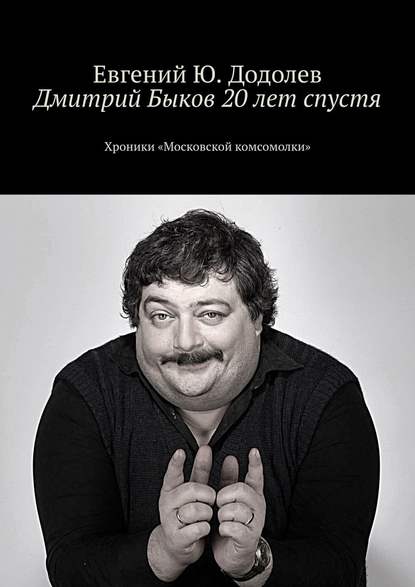 Дмитрий Быков 20 лет спустя. Хроники «Московской комсомолки» — Евгений Ю. Додолев