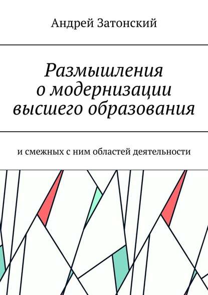 Размышления о модернизации высшего образования. И смежных с ним областей деятельности - Андрей Затонский