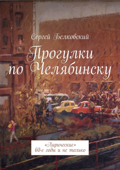 Прогулки по Челябинску. «Лирические» 60-е годы и не только — Сергей Белковский