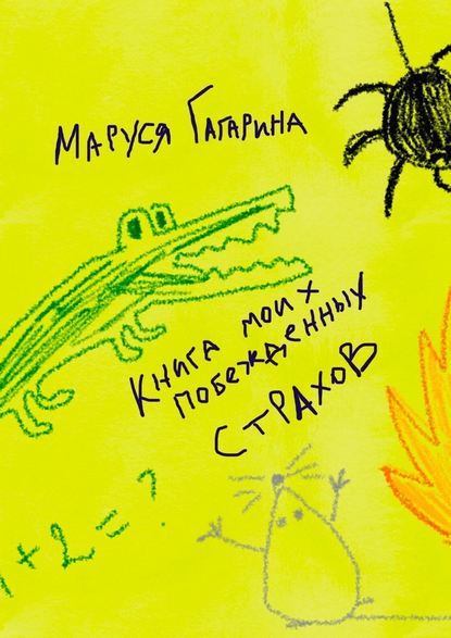 Книга моих побежденных страхов. Зажмурься, улыбнись – и ты снова в детстве! — Маруся Юрьевна Гагарина