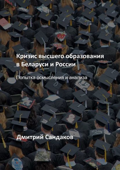 Кризис высшего образования в Беларуси и России. Попытка осмысления и анализа - Дмитрий Сандаков