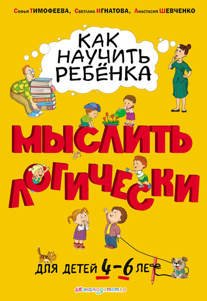 Как научить ребёнка мыслить логически. Для детей 4–6 лет - Софья Тимофеева